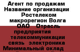 Агент по продажам › Название организации ­ Ростелеком макрорегион Волга, ОАО › Отрасль предприятия ­ IT, телекоммуникации, связь, электроника › Минимальный оклад ­ 20 000 - Все города Работа » Вакансии   . Брянская обл.,Брянск г.
